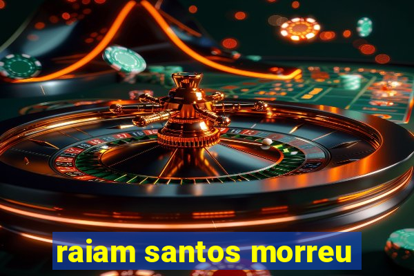 raiam santos morreu